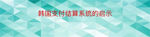 韩国支付结算系统的启示