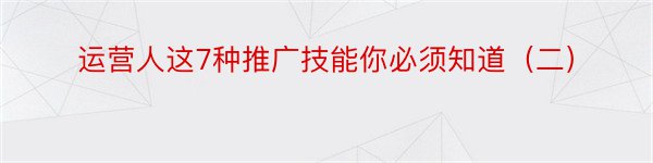 运营人这7种推广技能你必须知道（二）