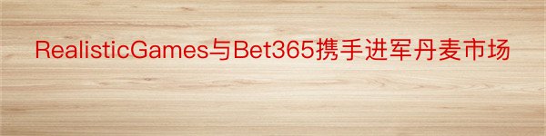 RealisticGames与Bet365携手进军丹麦市场