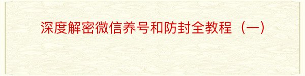 深度解密微信养号和防封全教程（一）