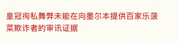 皇冠徇私舞弊未能在向墨尔本提供百家乐菠菜欺诈者的审讯证据