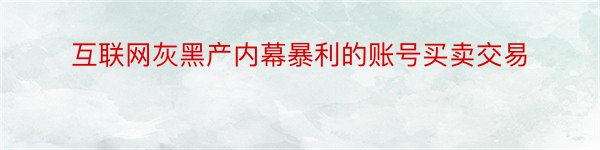 互联网灰黑产内幕暴利的账号买卖交易