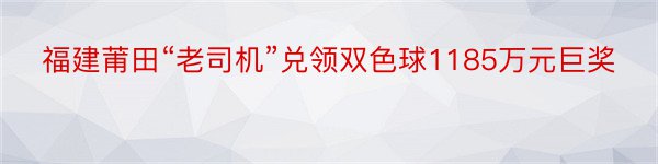 福建莆田“老司机”兑领双色球1185万元巨奖