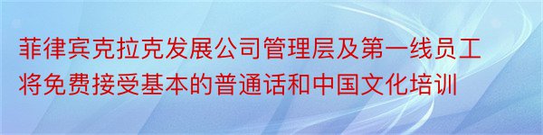 菲律宾克拉克发展公司管理层及第一线员工将免费接受基本的普通话和中国文化培训