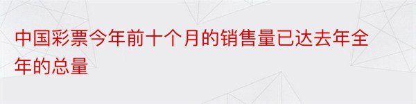 中国彩票今年前十个月的销售量已达去年全年的总量