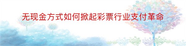 无现金方式如何掀起彩票行业支付革命