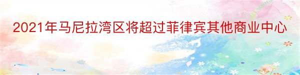 2021年马尼拉湾区将超过菲律宾其他商业中心