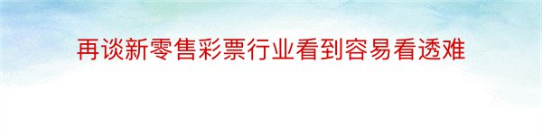 再谈新零售彩票行业看到容易看透难