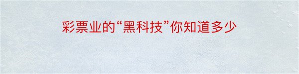 彩票业的“黑科技”你知道多少