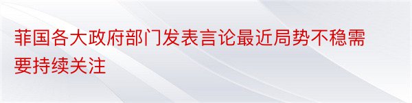 菲国各大政府部门发表言论最近局势不稳需要持续关注