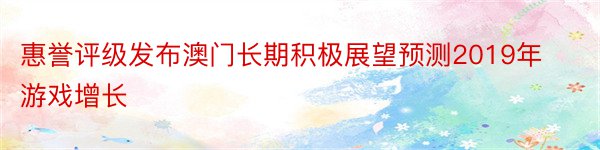 惠誉评级发布澳门长期积极展望预测2019年游戏增长