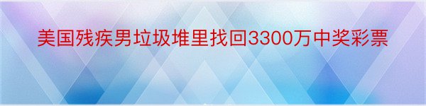 美国残疾男垃圾堆里找回3300万中奖彩票