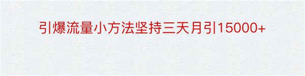 引爆流量小方法坚持三天月引15000+