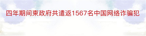 四年期间柬政府共遣返1567名中国网络诈骗犯