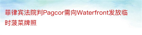 菲律宾法院判Pagcor需向Waterfront发放临时菠菜牌照