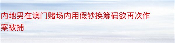 内地男在澳门赌场内用假钞换筹码欲再次作案被捕