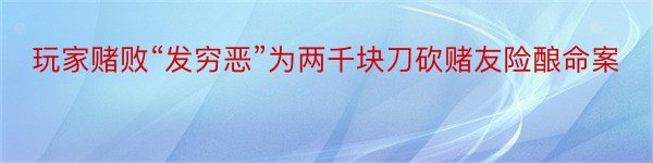 玩家赌败“发穷恶”为两千块刀砍赌友险酿命案