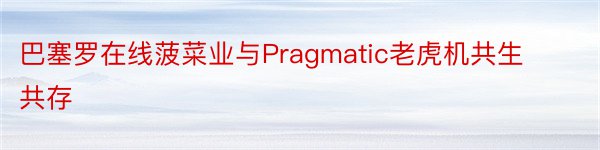 巴塞罗在线菠菜业与Pragmatic老虎机共生共存