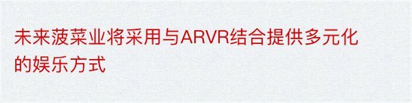 未来菠菜业将采用与ARVR结合提供多元化的娱乐方式