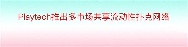 Playtech推出多市场共享流动性扑克网络