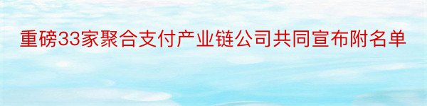 重磅33家聚合支付产业链公司共同宣布附名单