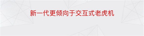 新一代更倾向于交互式老虎机