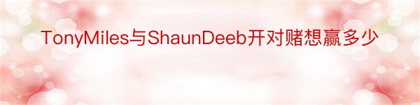 TonyMiles与ShaunDeeb开对赌想赢多少