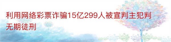 利用网络彩票诈骗15亿299人被宣判主犯判无期徒刑