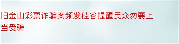 旧金山彩票诈骗案频发硅谷提醒民众勿要上当受骗