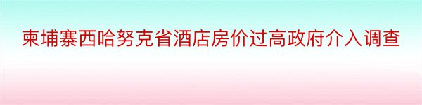 柬埔寨西哈努克省酒店房价过高政府介入调查