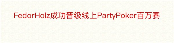 FedorHolz成功晋级线上PartyPoker百万赛