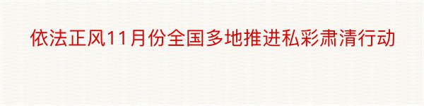 依法正风11月份全国多地推进私彩肃清行动