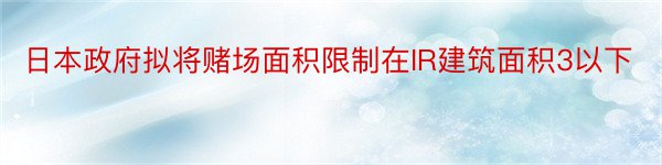 日本政府拟将赌场面积限制在IR建筑面积3以下