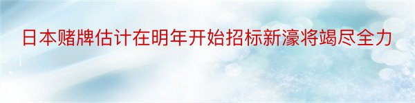 日本赌牌估计在明年开始招标新濠将竭尽全力