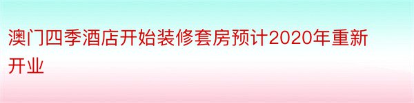 澳门四季酒店开始装修套房预计2020年重新开业