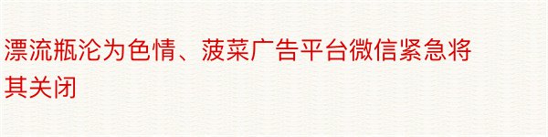 漂流瓶沦为色情、菠菜广告平台微信紧急将其关闭