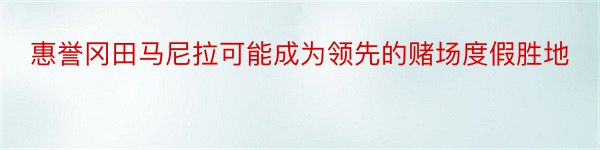 惠誉冈田马尼拉可能成为领先的赌场度假胜地