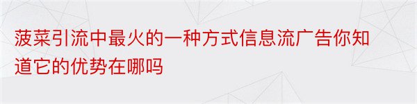 菠菜引流中最火的一种方式信息流广告你知道它的优势在哪吗