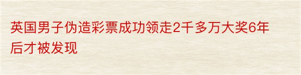 英国男子伪造彩票成功领走2千多万大奖6年后才被发现