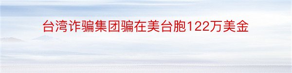 台湾诈骗集团骗在美台胞122万美金