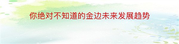 你绝对不知道的金边未来发展趋势