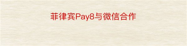 菲律宾Pay8与微信合作