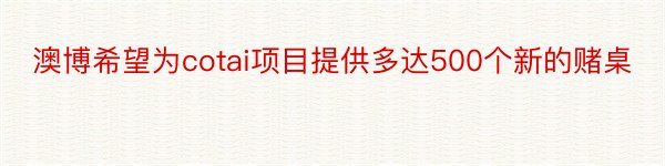 澳博希望为cotai项目提供多达500个新的赌桌