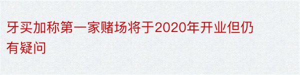 牙买加称第一家赌场将于2020年开业但仍有疑问