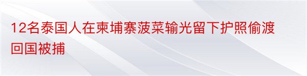 12名泰国人在柬埔寨菠菜输光留下护照偷渡回国被捕