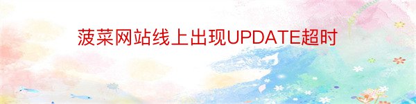 菠菜网站线上出现UPDATE超时