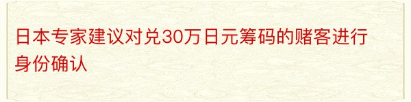 日本专家建议对兑30万日元筹码的赌客进行身份确认