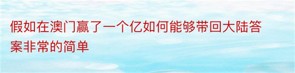 假如在澳门赢了一个亿如何能够带回大陆答案非常的简单