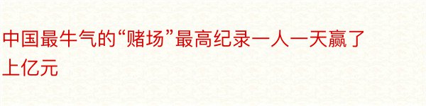 中国最牛气的“赌场”最高纪录一人一天赢了上亿元