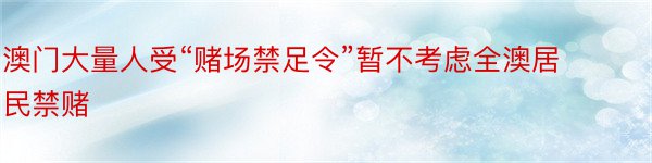 澳门大量人受“赌场禁足令”暂不考虑全澳居民禁赌